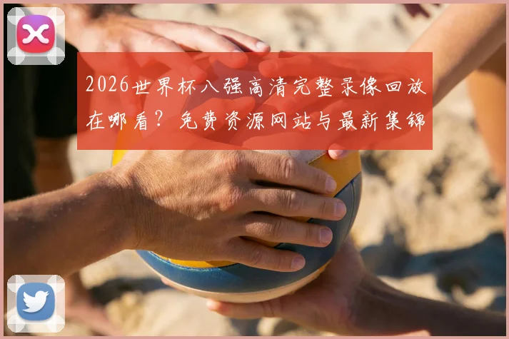 2026世界杯八强高清完整录像回放在哪看？免费资源网站与最新集锦汇总