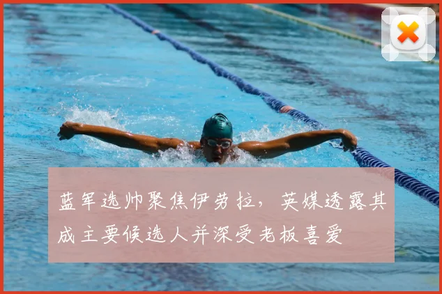 蓝军选帅聚焦伊劳拉，英媒透露其成主要候选人并深受老板喜爱
