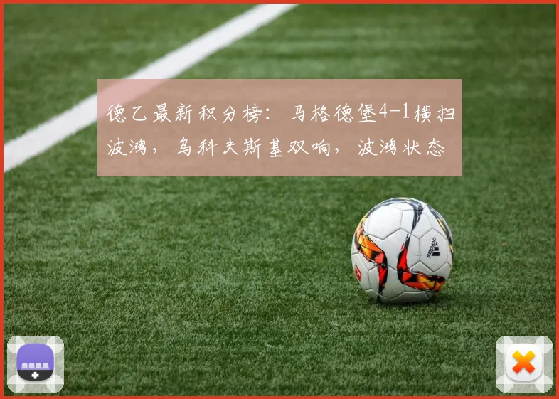 德乙最新积分榜：马格德堡4-1横扫波鸿，乌科夫斯基双响，波鸿状态低迷