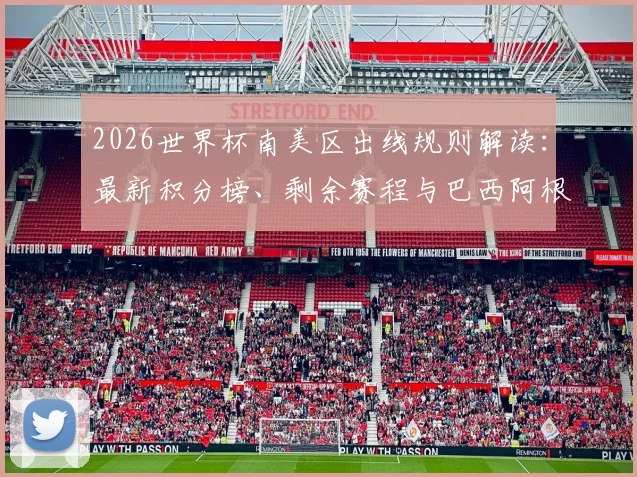 2026世界杯南美区出线规则解读：最新积分榜、剩余赛程与巴西阿根廷前景分析