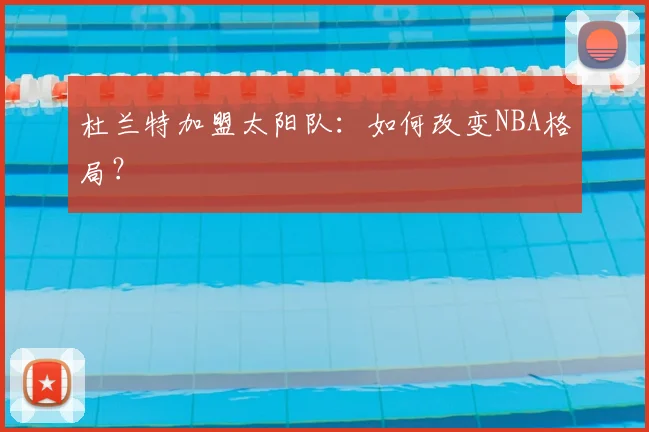 杜兰特加盟太阳队:如何改变NBA格局?